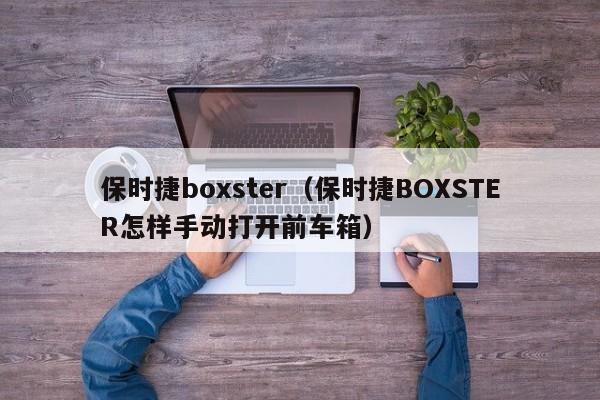 保时捷boxster（保时捷BOXSTER怎样手动打开前车箱）-图1