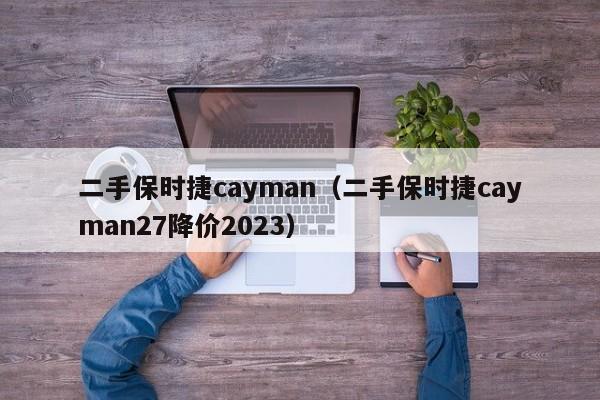 二手保时捷cayman（二手保时捷cayman27降价2023）-图1