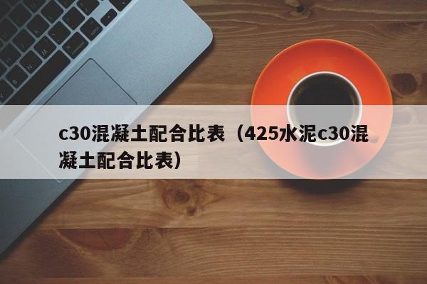 c30混凝土配合比表（425水泥c30混凝土配合比表）-图1