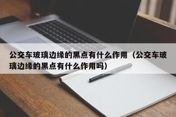 公交车玻璃边缘的黑点有什么作用（公交车玻璃边缘的黑点有什么作用吗）-图1