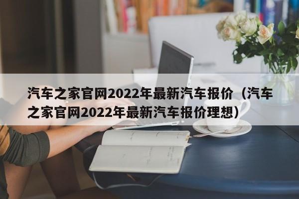 汽车之家官网2022年最新汽车报价（汽车之家官网2022年最新汽车报价理想）-图1