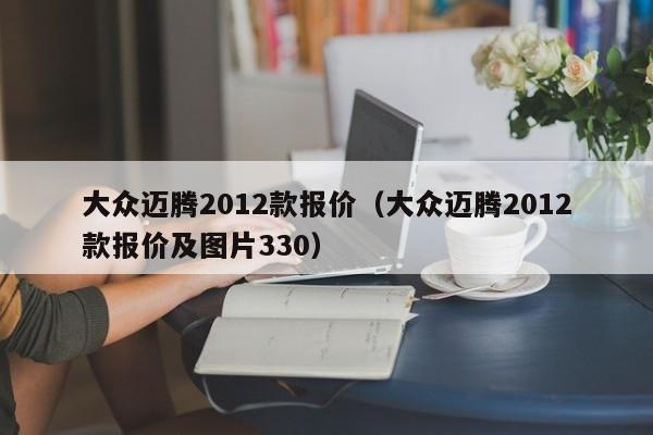 大众迈腾2012款报价（大众迈腾2012款报价及图片330）-图1