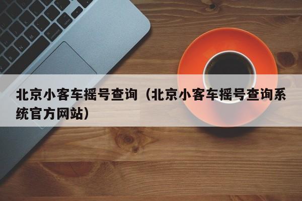 北京小客车摇号查询（北京小客车摇号查询系统官方网站）-图1