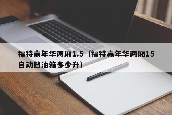 福特嘉年华两厢1.5（福特嘉年华两厢15自动挡油箱多少升）-图1