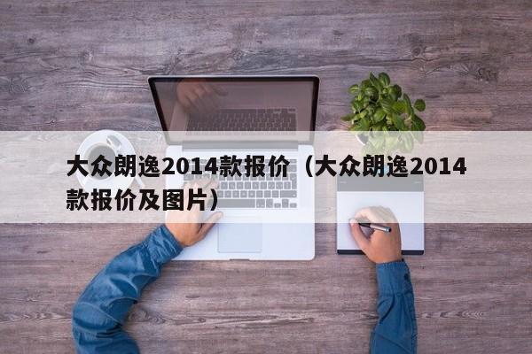 大众朗逸2014款报价（大众朗逸2014款报价及图片）-图1