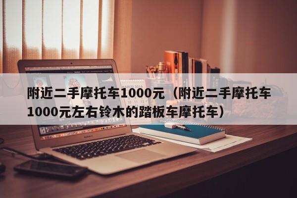 附近二手摩托车1000元（附近二手摩托车1000元左右铃木的踏板车摩托车）-图1