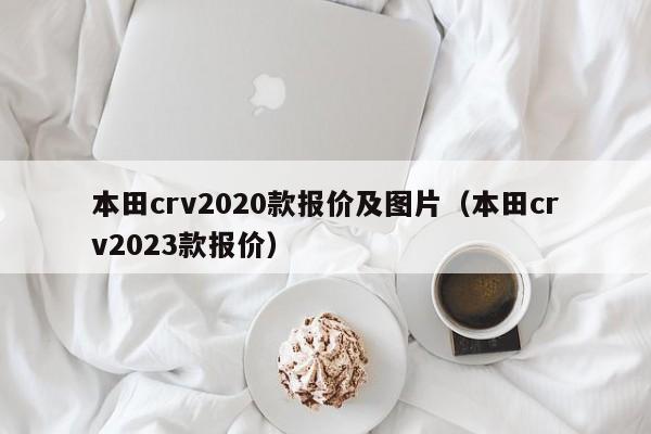 本田crv2020款报价及图片（本田crv2023款报价）-图1