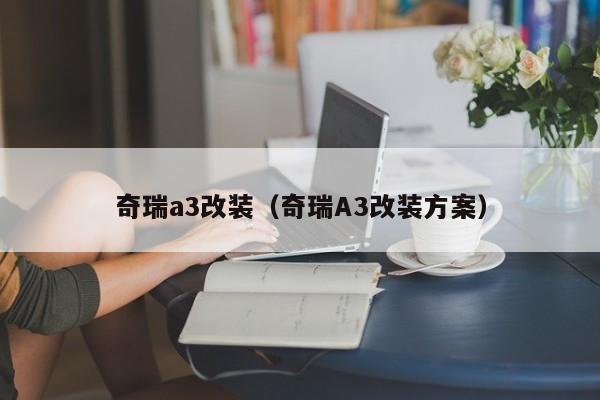 奇瑞a3改装（奇瑞A3改装方案）-图1