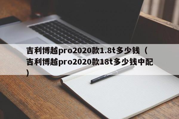 吉利博越pro2020款1.8t多少钱（吉利博越pro2020款18t多少钱中配）-图1