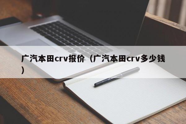 广汽本田crv报价（广汽本田crv多少钱）-图1