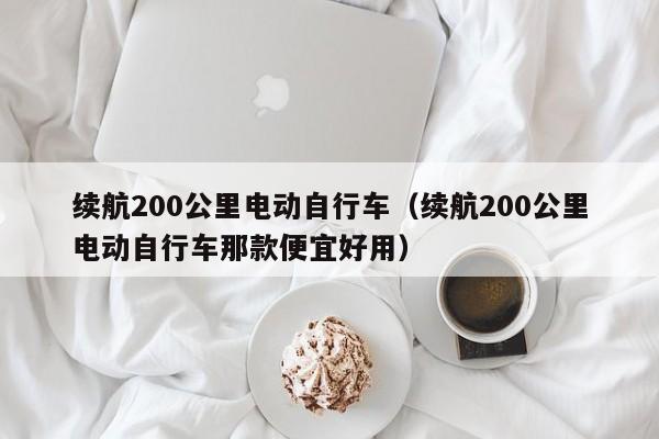 续航200公里电动自行车（续航200公里电动自行车那款便宜好用）-图1