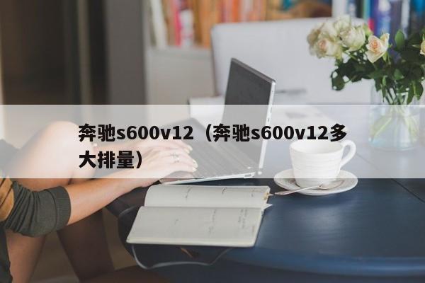 奔驰s600v12（奔驰s600v12多大排量）-图1