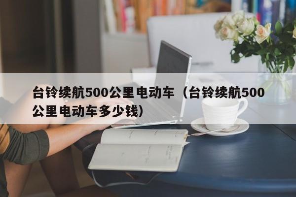 台铃续航500公里电动车（台铃续航500公里电动车多少钱）-图1