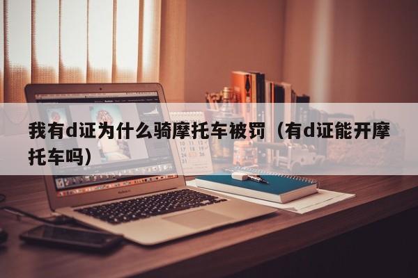 我有d证为什么骑摩托车被罚（有d证能开摩托车吗）-图1