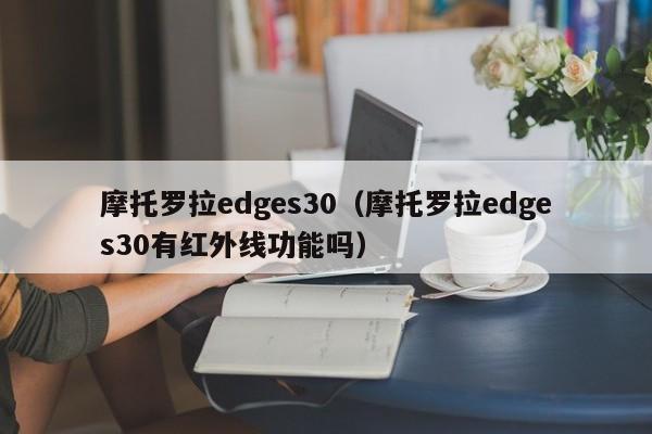 摩托罗拉edges30（摩托罗拉edges30有红外线功能吗）-图1