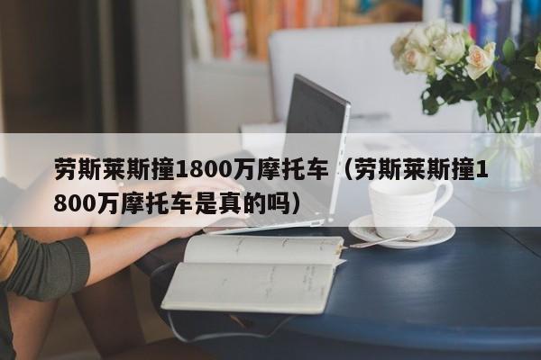 劳斯莱斯撞1800万摩托车（劳斯莱斯撞1800万摩托车是真的吗）-图1