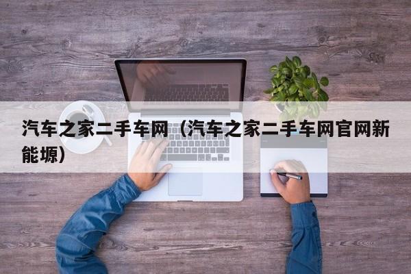 汽车之家二手车网（汽车之家二手车网官网新能塬）-图1