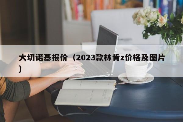 大切诺基报价（2023款林肯z价格及图片）-图1