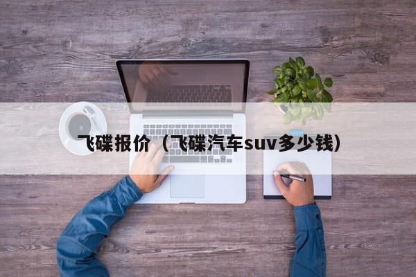 飞碟报价（飞碟汽车suv多少钱）-图1