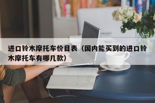 进口铃木摩托车价目表（国内能买到的进口铃木摩托车有哪几款）-图1