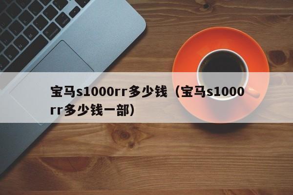 宝马s1000rr多少钱（宝马s1000rr多少钱一部）-图1