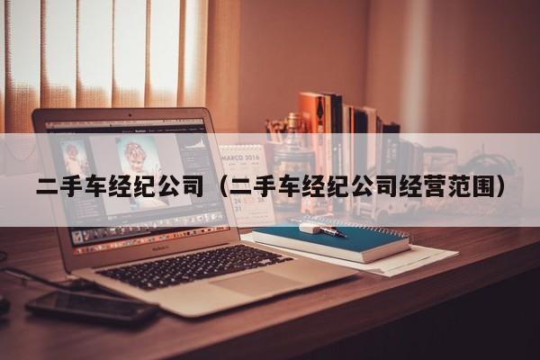 二手车经纪公司（二手车经纪公司经营范围）-图1