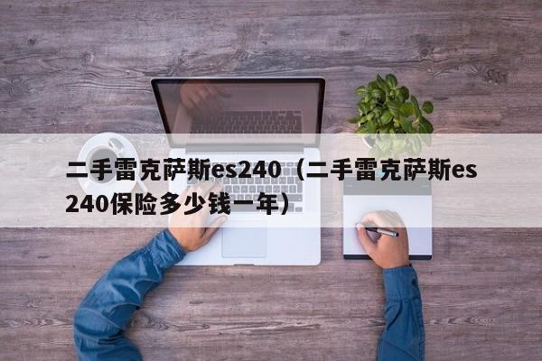 二手雷克萨斯es240（二手雷克萨斯es240保险多少钱一年）-图1