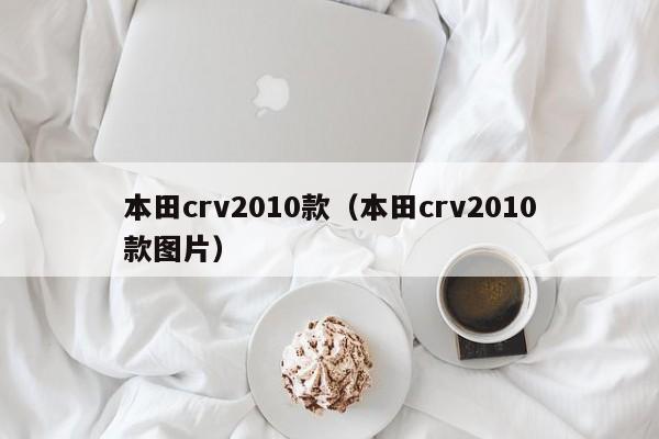 本田crv2010款（本田crv2010款图片）-图1