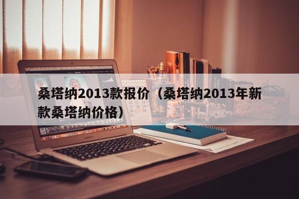 桑塔纳2013款报价（桑塔纳2013年新款桑塔纳价格）-图1