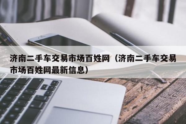 济南二手车交易市场百姓网（济南二手车交易市场百姓网最新信息）-图1