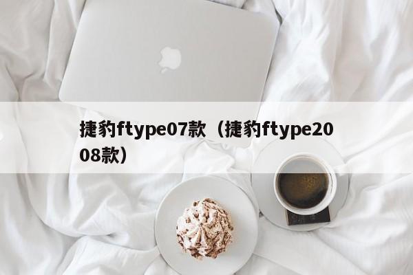 捷豹ftype07款（捷豹ftype2008款）-图1