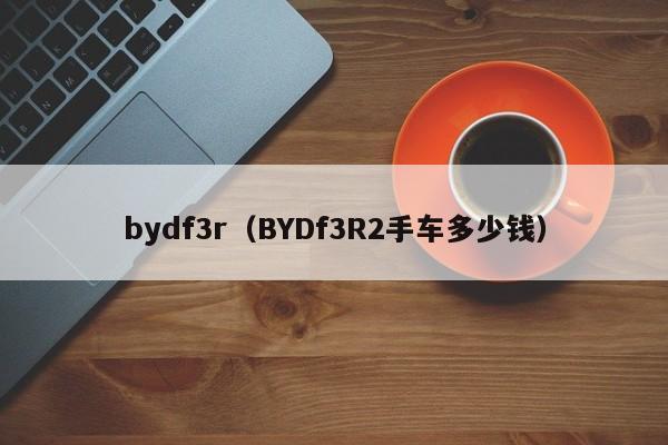 bydf3r（BYDf3R2手车多少钱）-图1