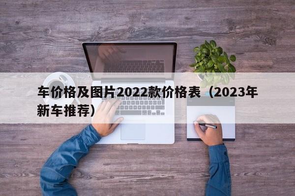 车价格及图片2022款价格表（2023年新车推荐）-图1