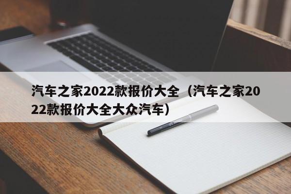 汽车之家2022款报价大全（汽车之家2022款报价大全大众汽车）-图1