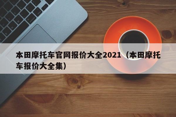 本田摩托车官网报价大全2021（本田摩托车报价大全集）-图1