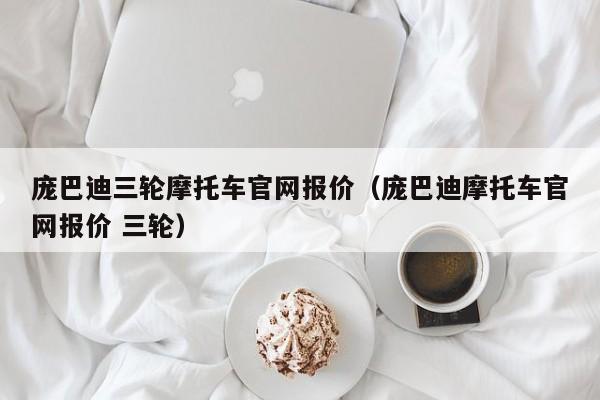 庞巴迪三轮摩托车官网报价（庞巴迪摩托车官网报价 三轮）-图1