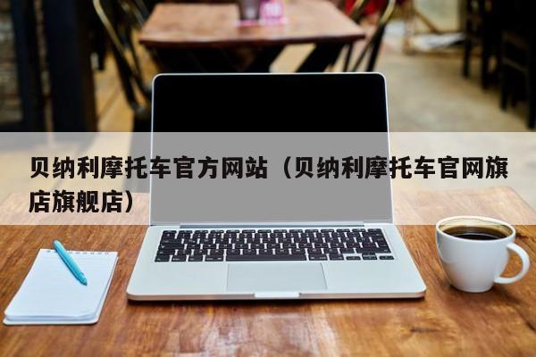 贝纳利摩托车官方网站（贝纳利摩托车官网旗店旗舰店）-图1