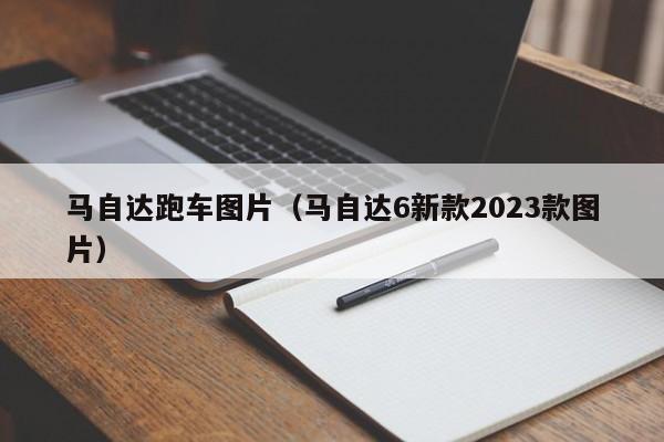 马自达跑车图片（马自达6新款2023款图片）-图1