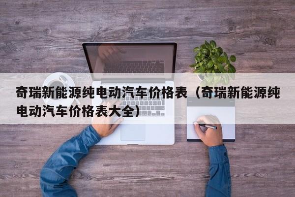 奇瑞新能源纯电动汽车价格表（奇瑞新能源纯电动汽车价格表大全）-图1