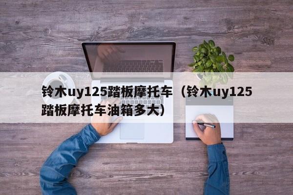 铃木uy125踏板摩托车（铃木uy125踏板摩托车油箱多大）-图1