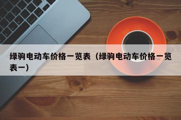 绿驹电动车价格一览表（绿驹电动车价格一览表一）-图1