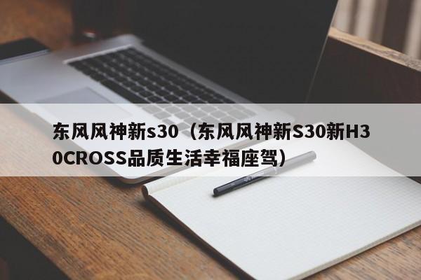 东风风神新s30（东风风神新S30新H30CROSS品质生活幸福座驾）-图1