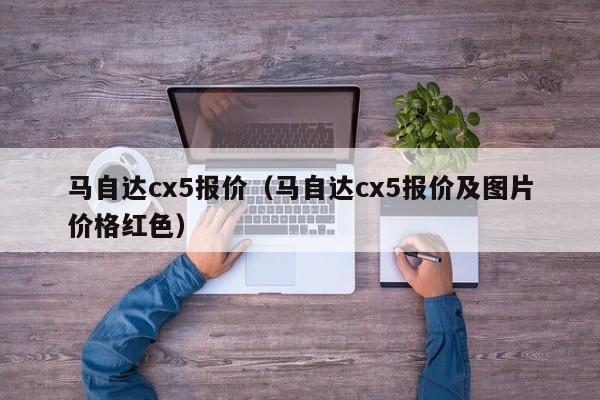 马自达cx5报价（马自达cx5报价及图片价格红色）-图1