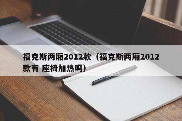 福克斯两厢2012款（福克斯两厢2012款有 座椅加热吗）-图1