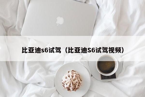 比亚迪s6试驾（比亚迪S6试驾视频）-图1