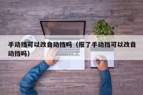 手动挡可以改自动挡吗（报了手动挡可以改自动挡吗）-图1