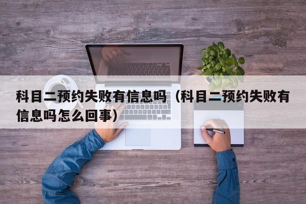 科目二预约失败有信息吗（科目二预约失败有信息吗怎么回事）-图1