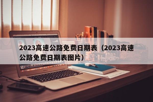 2023高速公路免费日期表（2023高速公路免费日期表图片）-图1