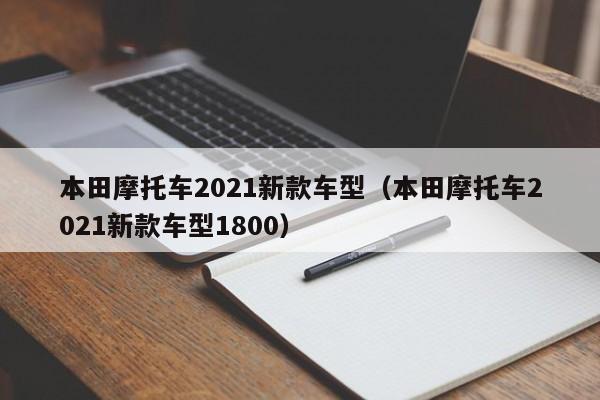 本田摩托车2021新款车型（本田摩托车2021新款车型1800）-图1