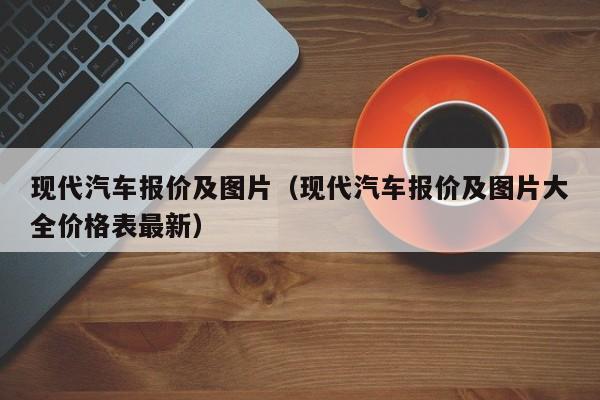 现代汽车报价及图片（现代汽车报价及图片大全价格表最新）-图1